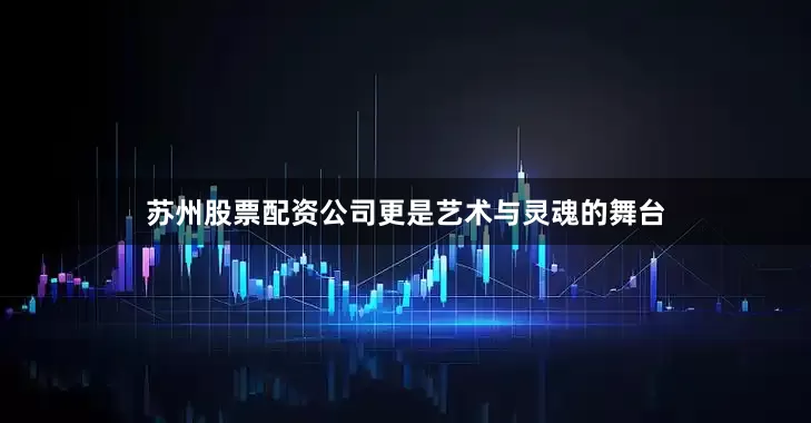苏州股票配资公司更是艺术与灵魂的舞台