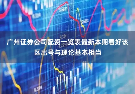 广州证券公司配资一览表最新本期看好该区出号与理论基本相当