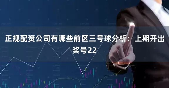正规配资公司有哪些　　前区三号球分析：上期开出奖号22