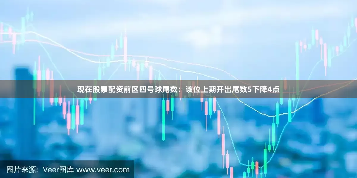 现在股票配资　　前区四号球尾数：该位上期开出尾数5下降4点