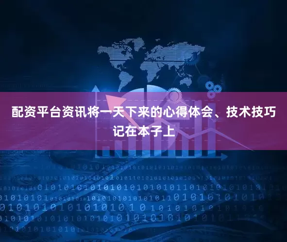 配资平台资讯将一天下来的心得体会、技术技巧记在本子上