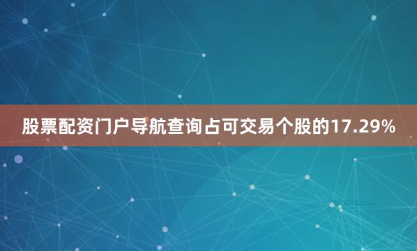 股票配资门户导航查询占可交易个股的17.29%
