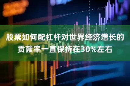 股票如何配杠杆对世界经济增长的贡献率一直保持在30%左右
