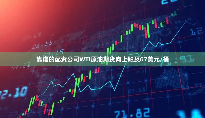 靠谱的配资公司WTI原油期货向上触及67美元/桶