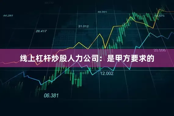 线上杠杆炒股人力公司：是甲方要求的