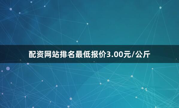 配资网站排名最低报价3.00元/公斤
