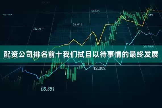 配资公司排名前十我们拭目以待事情的最终发展