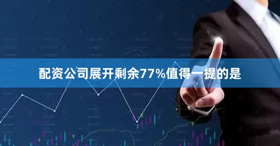 配资公司展开剩余77%值得一提的是