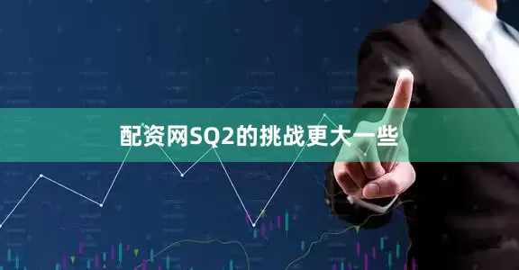配资网SQ2的挑战更大一些
