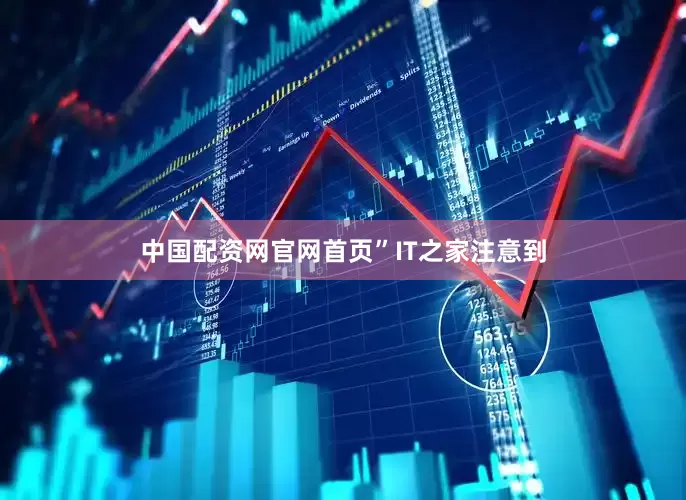 中国配资网官网首页”　　IT之家注意到