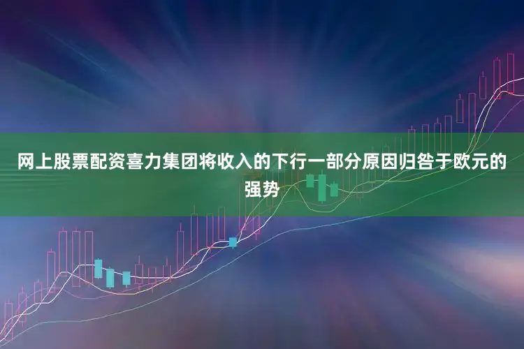 网上股票配资　　喜力集团将收入的下行一部分原因归咎于欧元的强势