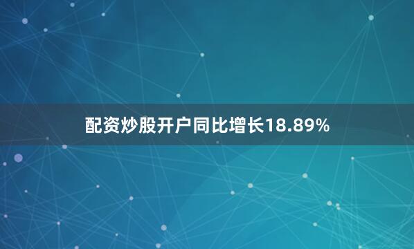 配资炒股开户同比增长18.89%