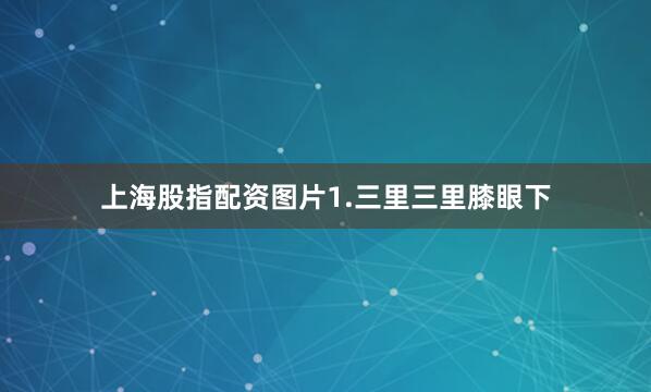 上海股指配资图片1.三里三里膝眼下