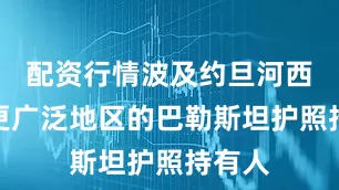 配资行情波及约旦河西岸及更广泛地区的巴勒斯坦护照持有人