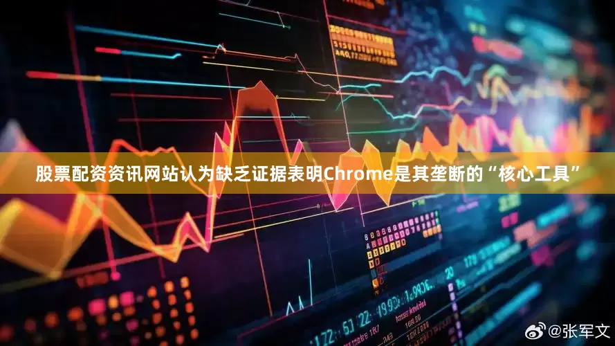 股票配资资讯网站认为缺乏证据表明Chrome是其垄断的“核心工具”
