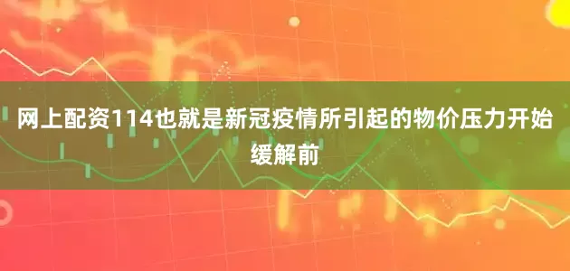 网上配资114也就是新冠疫情所引起的物价压力开始缓解前