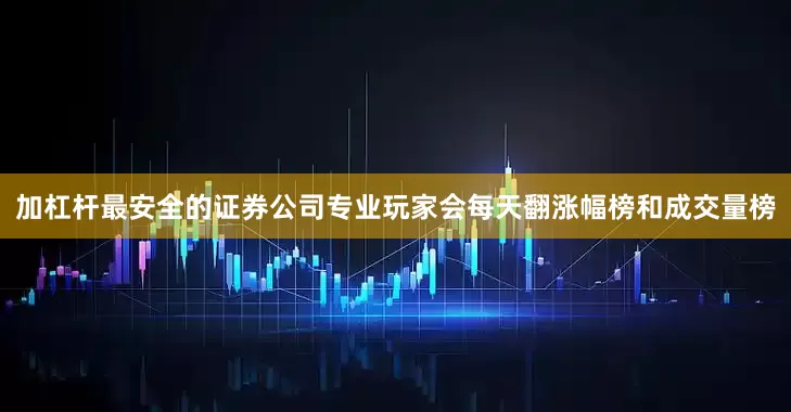 加杠杆最安全的证券公司专业玩家会每天翻涨幅榜和成交量榜