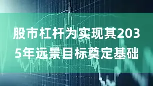 股市杠杆为实现其2035年远景目标奠定基础