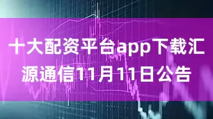 十大配资平台app下载汇源通信11月11日公告